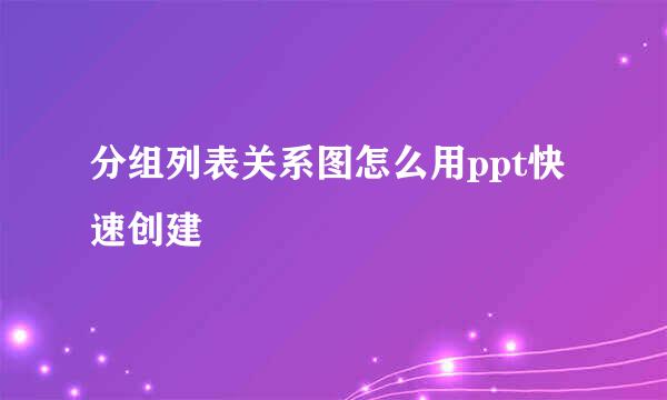 分组列表关系图怎么用ppt快速创建