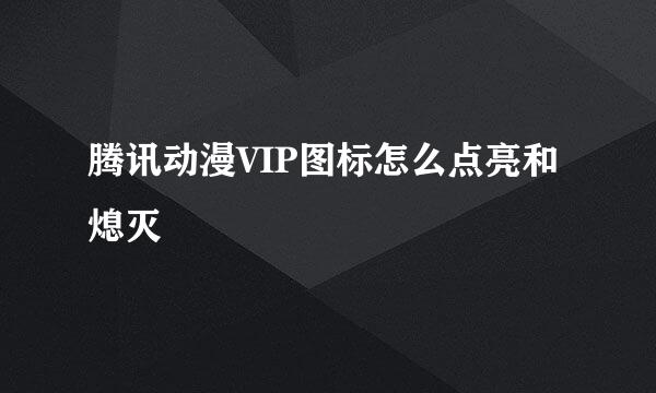 腾讯动漫VIP图标怎么点亮和熄灭