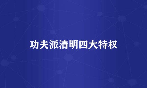 功夫派清明四大特权