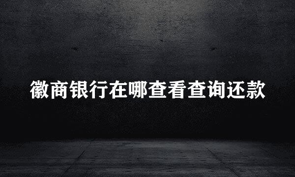 徽商银行在哪查看查询还款