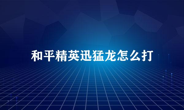 和平精英迅猛龙怎么打