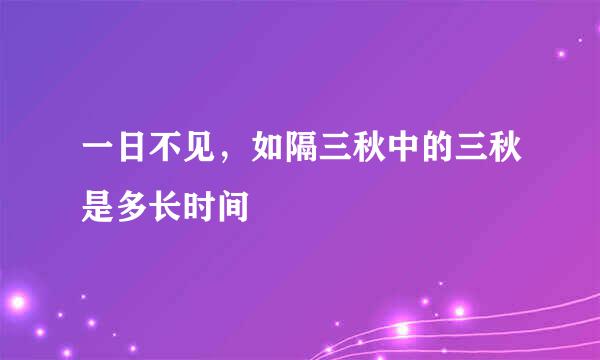 一日不见，如隔三秋中的三秋是多长时间