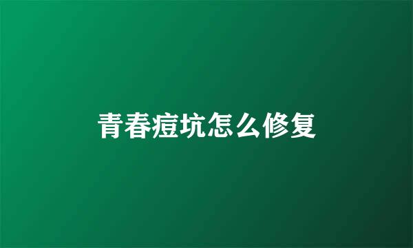 青春痘坑怎么修复