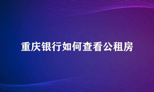 重庆银行如何查看公租房