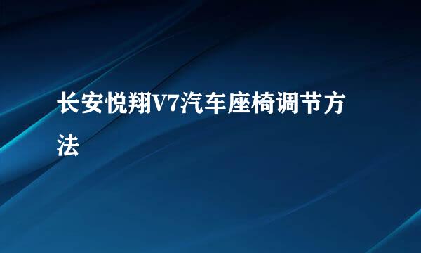 长安悦翔V7汽车座椅调节方法