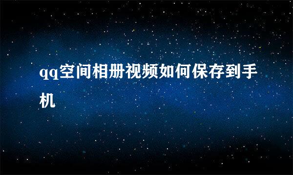 qq空间相册视频如何保存到手机