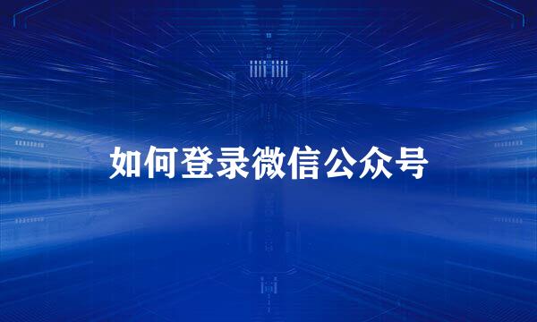 如何登录微信公众号