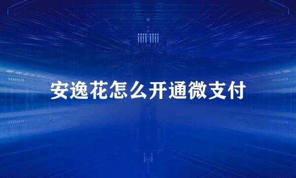安逸花怎么开通微支付