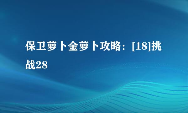 保卫萝卜金萝卜攻略：[18]挑战28
