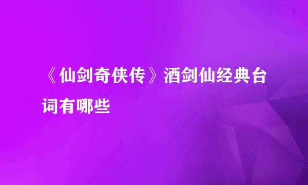 《仙剑奇侠传》酒剑仙经典台词有哪些