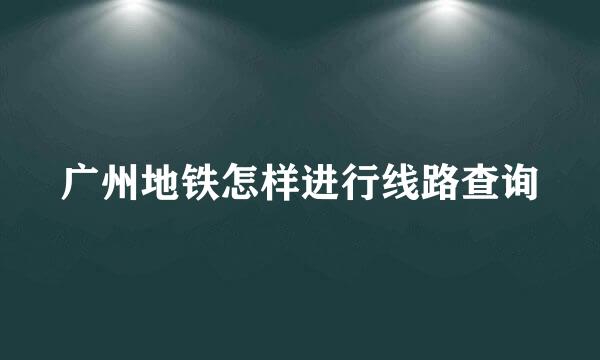 广州地铁怎样进行线路查询