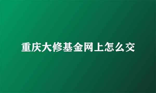 重庆大修基金网上怎么交