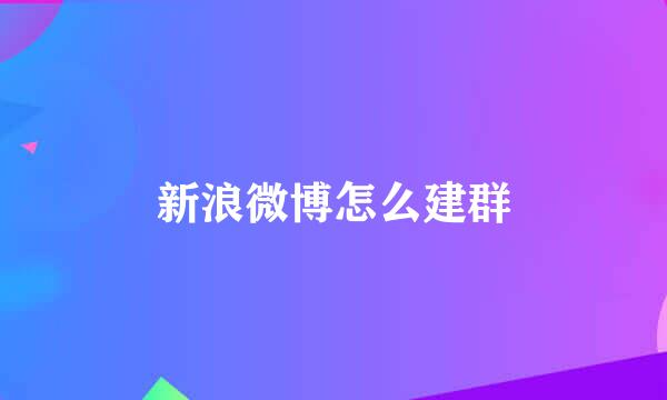 新浪微博怎么建群
