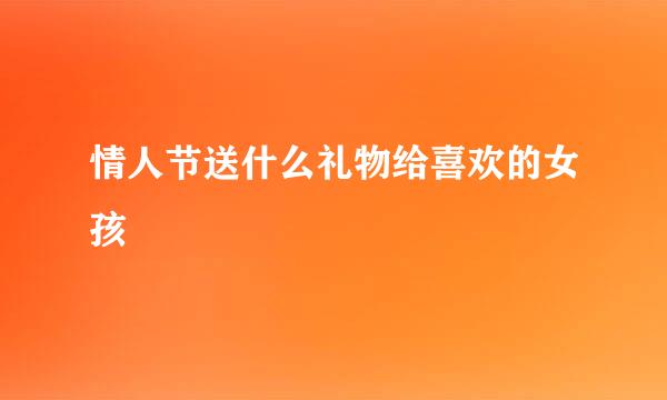 情人节送什么礼物给喜欢的女孩