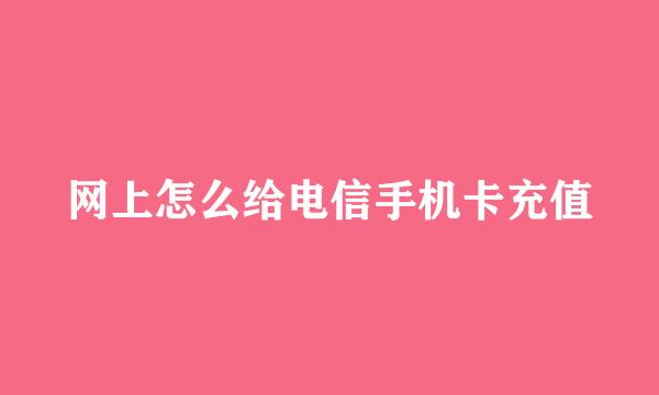网上怎么给电信手机卡充值