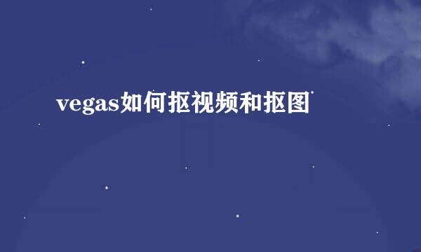 vegas如何抠视频和抠图