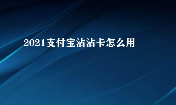 2021支付宝沾沾卡怎么用