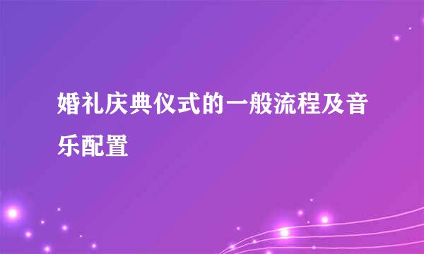婚礼庆典仪式的一般流程及音乐配置