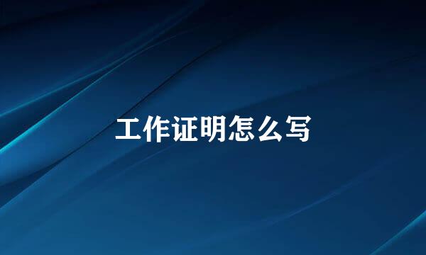 工作证明怎么写