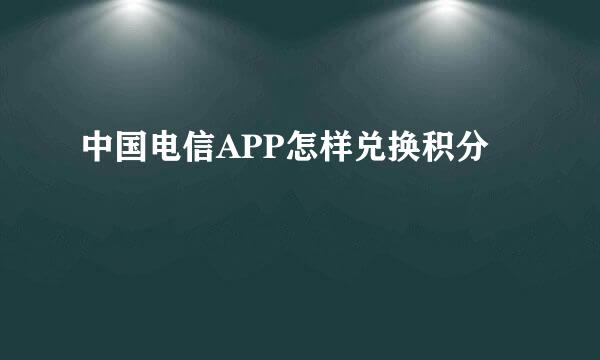 中国电信APP怎样兑换积分
