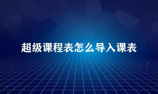 超级课程表怎么导入课表