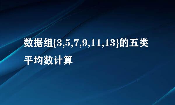 数据组{3,5,7,9,11,13}的五类平均数计算