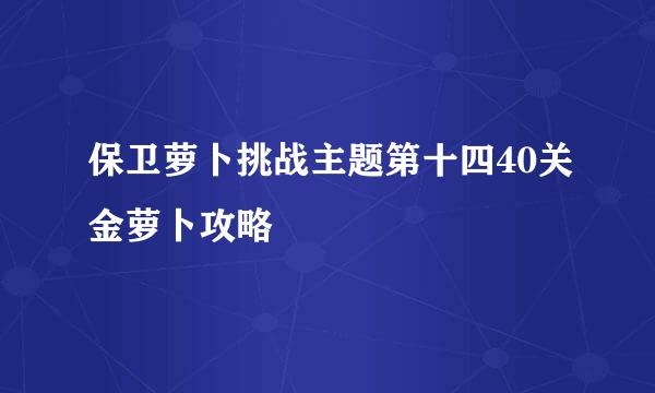 保卫萝卜挑战主题第十四40关金萝卜攻略