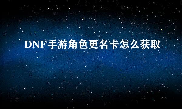 DNF手游角色更名卡怎么获取