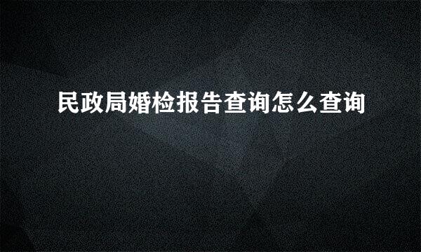 民政局婚检报告查询怎么查询