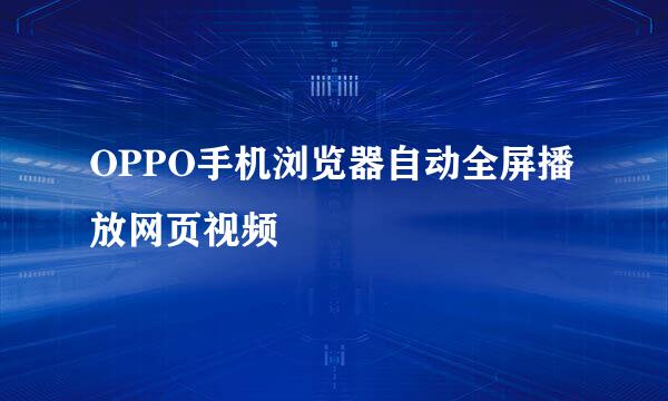 OPPO手机浏览器自动全屏播放网页视频
