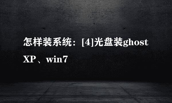 怎样装系统：[4]光盘装ghostXP、win7