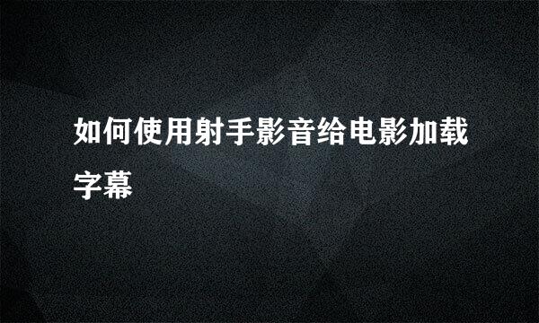 如何使用射手影音给电影加载字幕