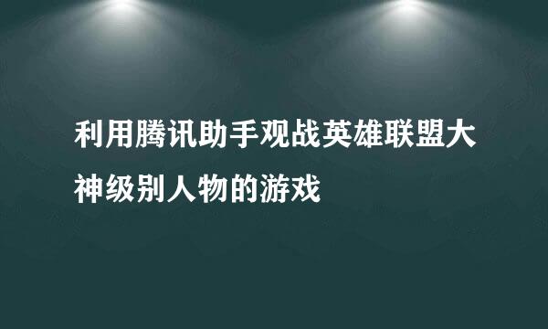 利用腾讯助手观战英雄联盟大神级别人物的游戏