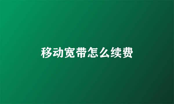 移动宽带怎么续费