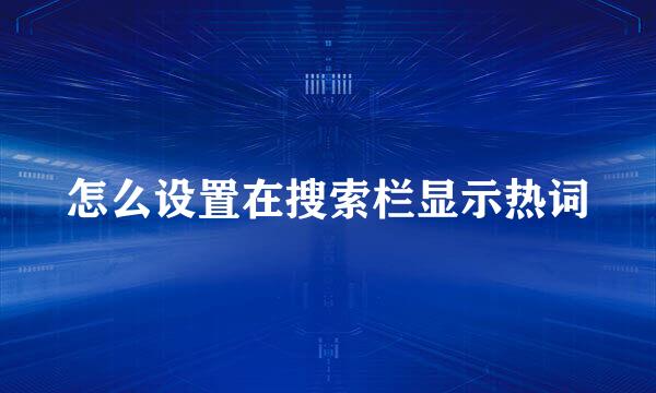 怎么设置在搜索栏显示热词