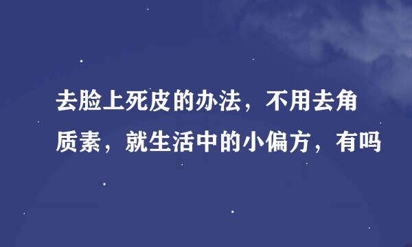 去脸上死皮的办法，不用去角质素，就生活中的小偏方，有吗