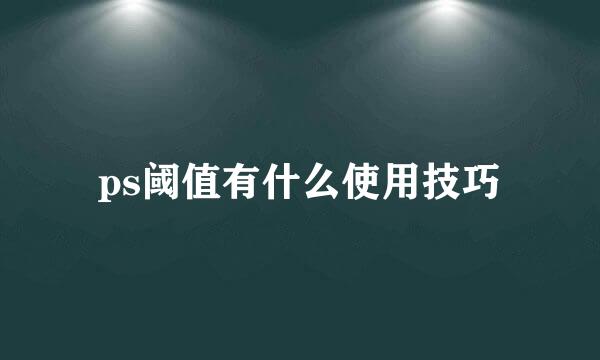 ps阈值有什么使用技巧
