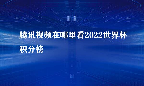 腾讯视频在哪里看2022世界杯积分榜