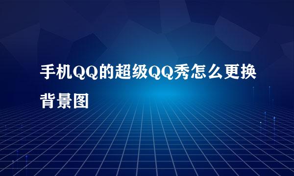 手机QQ的超级QQ秀怎么更换背景图