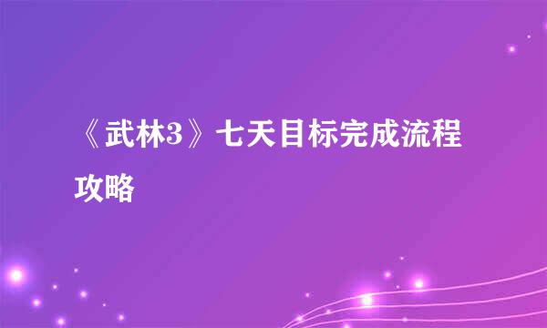 《武林3》七天目标完成流程攻略