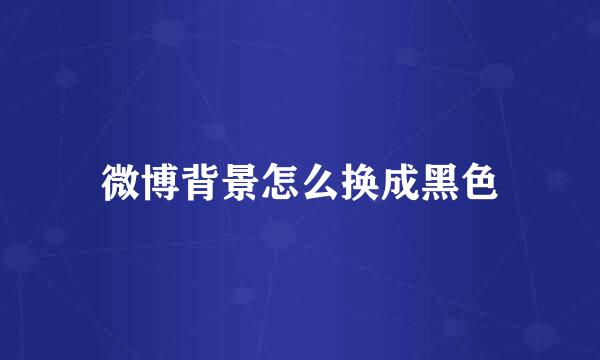 微博背景怎么换成黑色