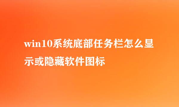 win10系统底部任务栏怎么显示或隐藏软件图标