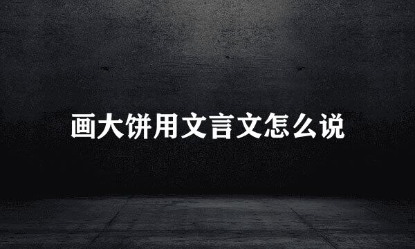 画大饼用文言文怎么说