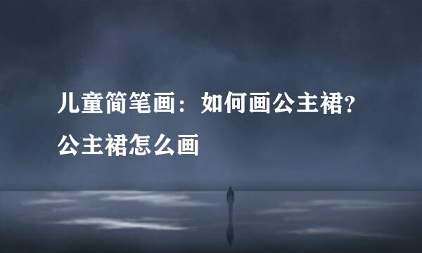 儿童简笔画：如何画公主裙？公主裙怎么画