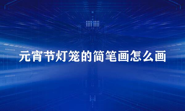 元宵节灯笼的简笔画怎么画