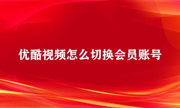 优酷视频怎么切换会员账号