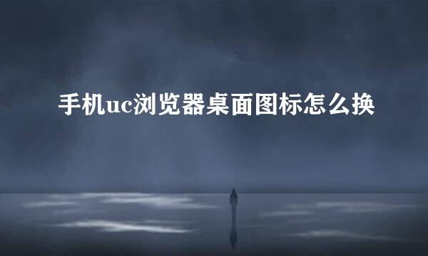 手机uc浏览器桌面图标怎么换