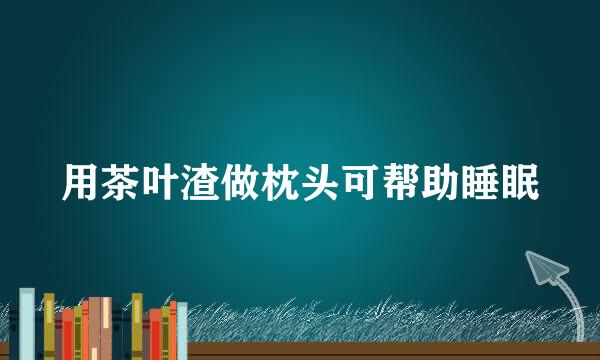 用茶叶渣做枕头可帮助睡眠