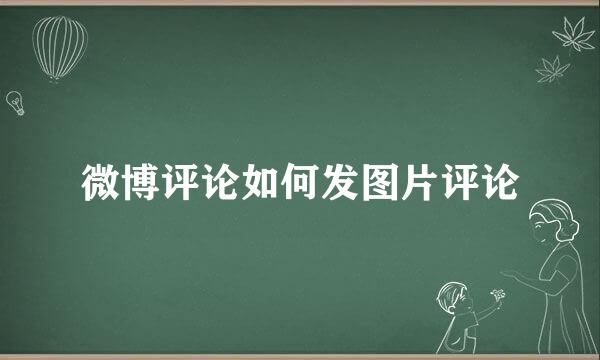 微博评论如何发图片评论