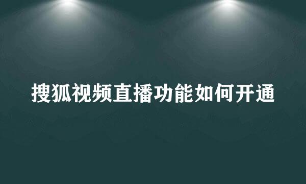 搜狐视频直播功能如何开通
